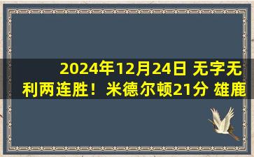 2024年12月24日 无字无利两连胜！米德尔顿21分 雄鹿全员皆兵21分大胜公牛